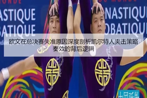 欧文在总决赛失准原因深度剖析凯尔特人夹击策略奏效的背后逻辑